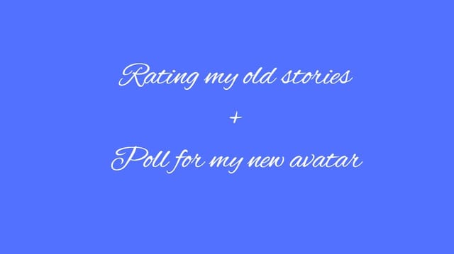 Rating my old stories + Poll for my new avatar