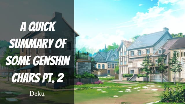 a quick summary of some genshin chars pt. 2